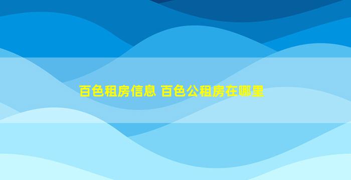 百色租房信息 百色公租房在哪里